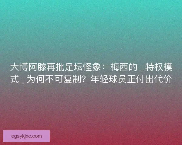大博阿滕再批足坛怪象：梅西的 _特权模式_ 为何不可复制？年轻球员正付出代价